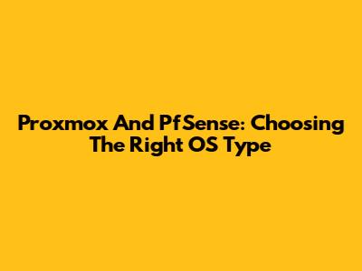 Proxmox And PfSense: Choosing The Right OS Type