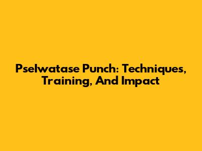 PseIwatase Punch: Techniques, Training, And Impact