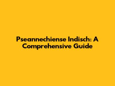 Pseannechiense Indisch: A Comprehensive Guide