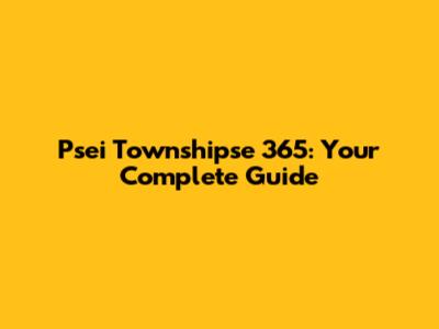 Psei Townshipse 365: Your Complete Guide