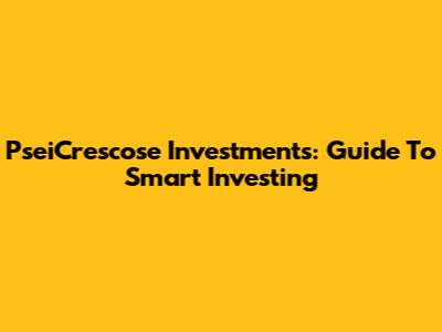 PseiCrescose Investments: Guide To Smart Investing