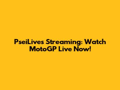 PseiLives Streaming: Watch MotoGP Live Now!