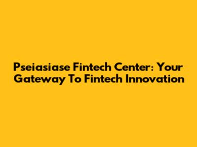 Pseiasiase Fintech Center: Your Gateway To Fintech Innovation