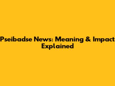 Pseibadse News: Meaning & Impact Explained