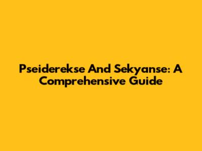 Pseiderekse And Sekyanse: A Comprehensive Guide