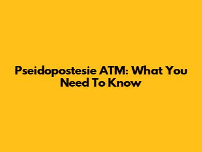 Pseidopostesie ATM: What You Need To Know