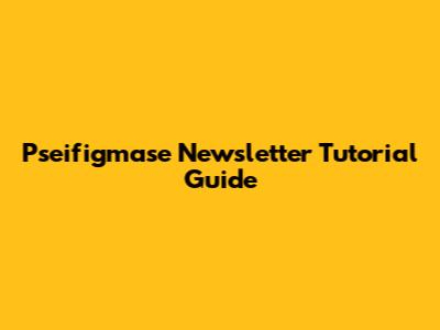 Pseifigmase Newsletter Tutorial Guide