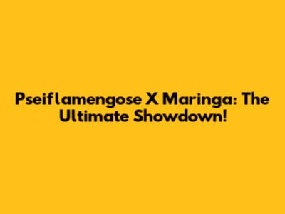 Pseiflamengose X Maringa: The Ultimate Showdown!