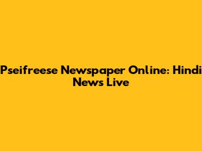 Pseifreese Newspaper Online: Hindi News Live