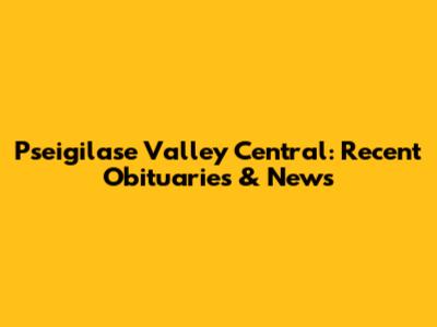 Pseigilase Valley Central: Recent Obituaries & News