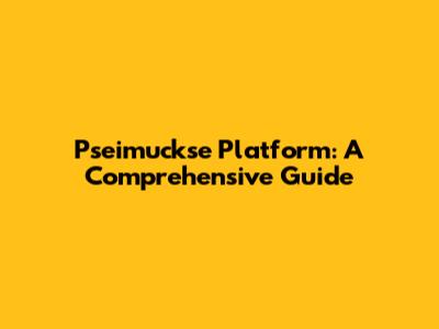 Pseimuckse Platform: A Comprehensive Guide