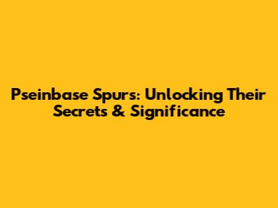 Pseinbase Spurs: Unlocking Their Secrets & Significance