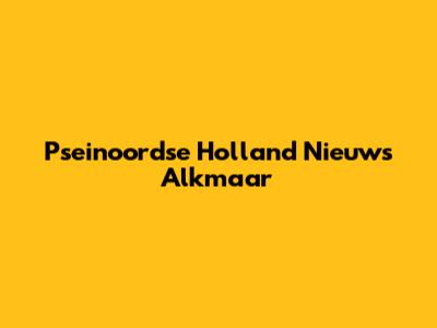 Pseinoordse Holland Nieuws Alkmaar