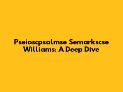 Pseioscpsalmse Semarkscse Williams: A Deep Dive