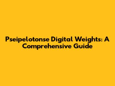 Pseipelotonse Digital Weights: A Comprehensive Guide