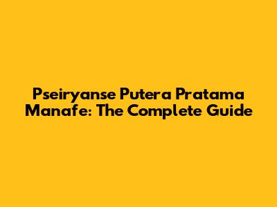 Pseiryanse Putera Pratama Manafe: The Complete Guide