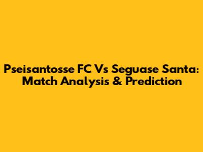 Pseisantosse FC Vs Seguase Santa: Match Analysis & Prediction