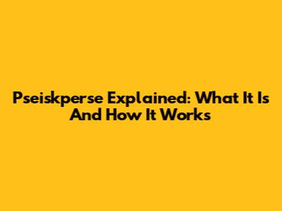 Pseiskperse Explained: What It Is And How It Works