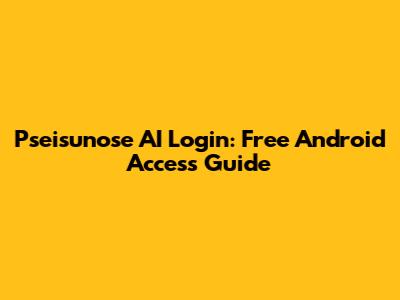 Pseisunose AI Login: Free Android Access Guide