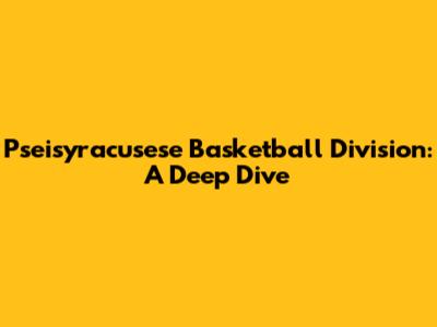 Pseisyracusese Basketball Division: A Deep Dive