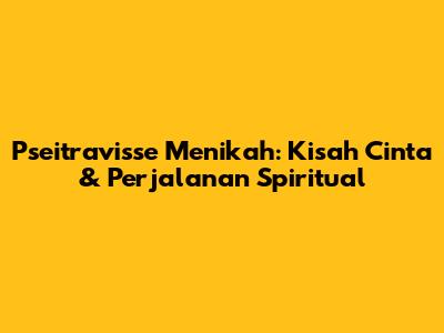 Pseitravisse Menikah: Kisah Cinta & Perjalanan Spiritual