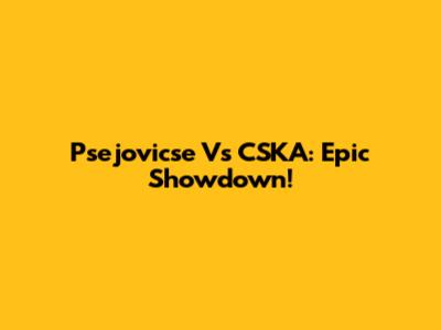 Psejovicse Vs CSKA: Epic Showdown!