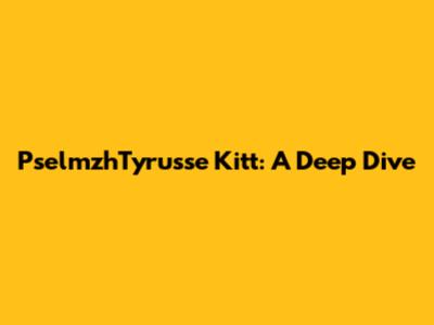 PselmzhTyrusse Kitt: A Deep Dive