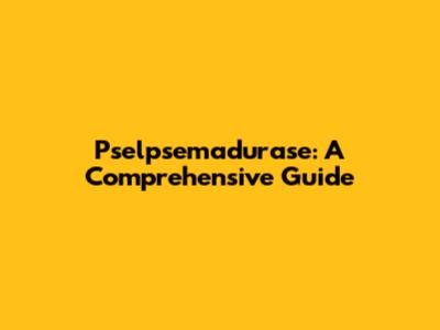 Pselpsemadurase: A Comprehensive Guide