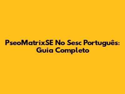 PseoMatrixSE No Sesc Português: Guia Completo