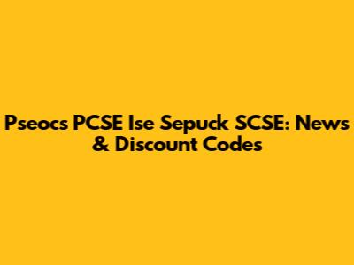 Pseocs PCSE Ise Sepuck SCSE: News & Discount Codes