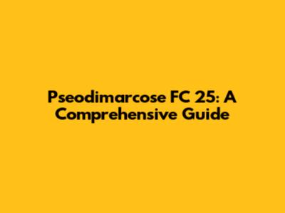 Pseodimarcose FC 25: A Comprehensive Guide