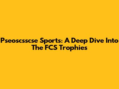 Pseoscsscse Sports: A Deep Dive Into The FCS Trophies