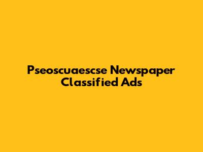 Pseoscuaescse Newspaper Classified Ads