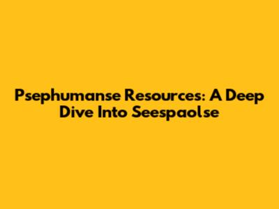 Psephumanse Resources: A Deep Dive Into Seespaolse