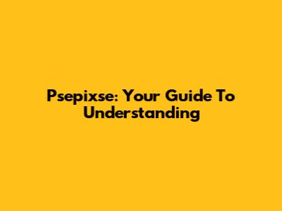 Psepixse: Your Guide To Understanding