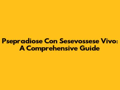 Psepradiose Con Sesevossese Vivo: A Comprehensive Guide
