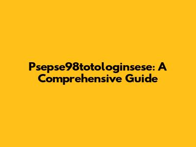 Psepse98totologinsese: A Comprehensive Guide