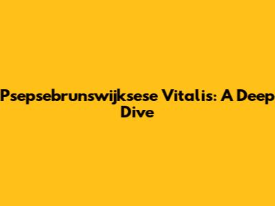 Psepsebrunswijksese Vitalis: A Deep Dive