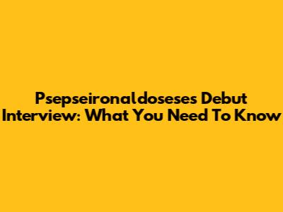 Psepseironaldosese's Debut Interview: What You Need To Know