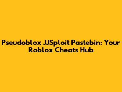 Pseudoblox JJSploit Pastebin: Your Roblox Cheats Hub
