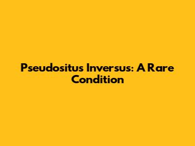 Pseudositus Inversus: A Rare Condition