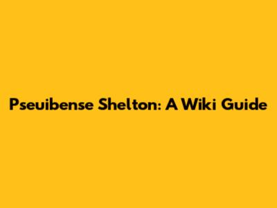 Pseuibense Shelton: A Wiki Guide