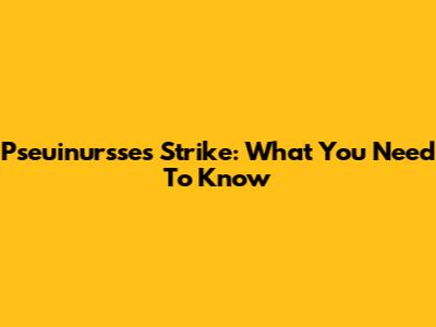 Pseuinursses Strike: What You Need To Know