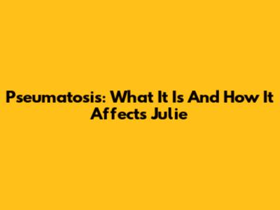 Pseumatosis: What It Is And How It Affects Julie