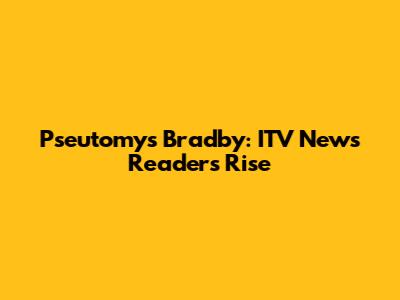 Pseutomys Bradby: ITV News Reader's Rise