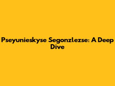 Pseyunieskyse Segonzlezse: A Deep Dive
