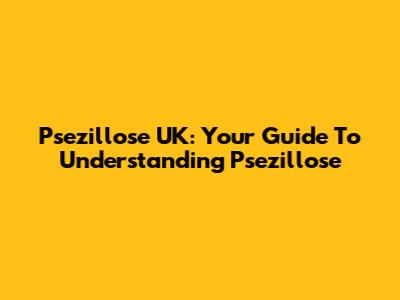 Psezillose UK: Your Guide To Understanding Psezillose