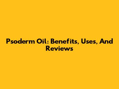 Psoderm Oil: Benefits, Uses, And Reviews