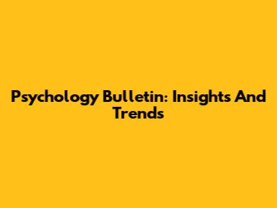 Psychology Bulletin: Insights And Trends