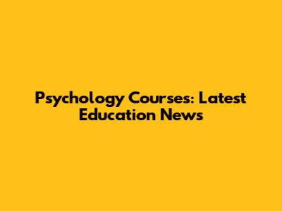 Psychology Courses: Latest Education News